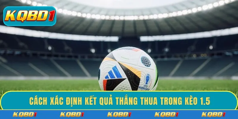 Cách xác định kết quả thắng thua trong kèo 1.5