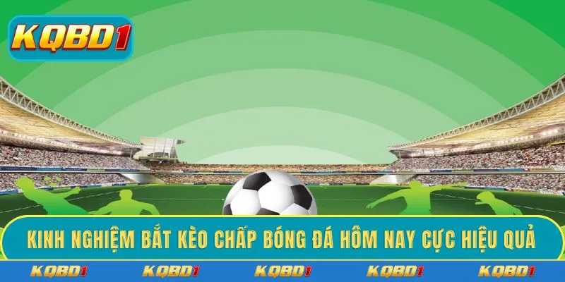 Kinh nghiệm bắt kèo chấp bóng đá hôm nay cực hiệu quả