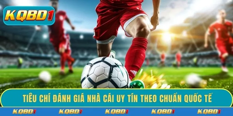 Tiêu chí đánh giá nhà cái uy tín theo chuẩn quốc tế